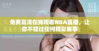 免费高清在线观看NBA直播，让你不错过任何精彩赛事