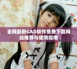 全网最新CAD软件免费下载网站推荐与使用指南