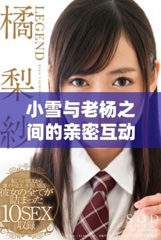 小雪与老杨之间的亲密互动揭示了复杂的情感交织与信任关系