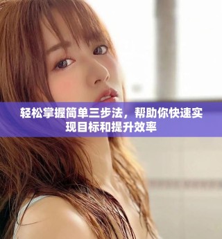轻松掌握简单三步法，帮助你快速实现目标和提升效率