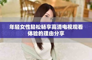 年轻女性轻松畅享高清电视观看体验的理由分享