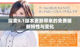 探索9.1版本更新带来的免费板新特性与变化