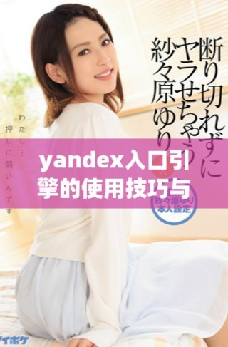 yandex入口引擎的使用技巧与优化方法详解