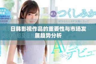 日韩影视作品的重要性与市场发展趋势分析