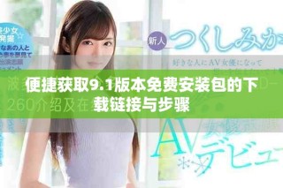 便捷获取9.1版本免费安装包的下载链接与步骤