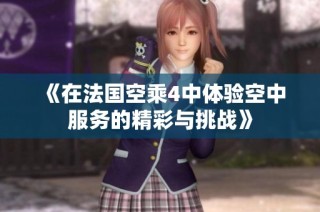 《在法国空乘4中体验空中服务的精彩与挑战》