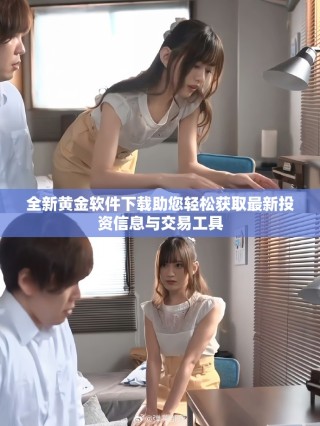全新黄金软件下载助您轻松获取最新投资信息与交易工具