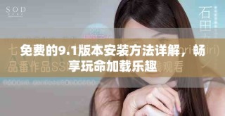 免费的9.1版本安装方法详解，畅享玩命加载乐趣