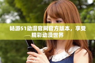 畅游51动漫官网官方版本，享受精彩动漫世界