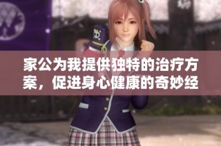 家公为我提供独特的治疗方案，促进身心健康的奇妙经历