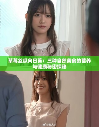草莓丝瓜向日葵：三种自然美食的营养与健康秘密探秘