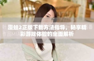 漫蛙2正版下载方法指导，畅享精彩游戏体验的全面解析