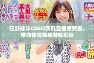 狂野妹妹CSGO实况直播免费看，带你体验极致游戏乐趣