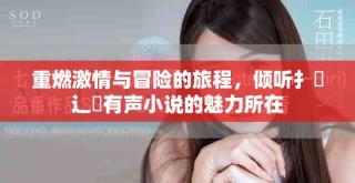 重燃激情与冒险的旅程，倾听扌喿辶畐有声小说的魅力所在