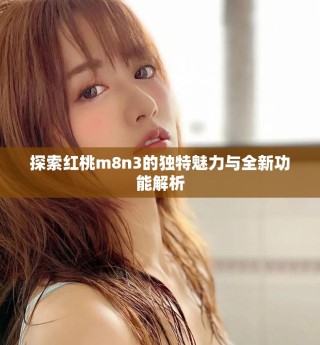 探索红桃m8n3的独特魅力与全新功能解析
