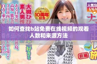 如何查找b站免费在线视频的观看人数和来源方法