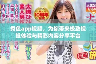 秀色app视频，为你带来极致视觉体验与精彩内容分享平台