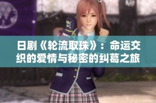 日剧《轮流取珠》：命运交织的爱情与秘密的纠葛之旅