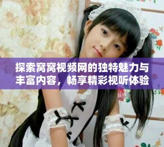 探索窝窝视频网的独特魅力与丰富内容，畅享精彩视听体验
