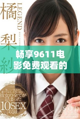 畅享9611电影免费观看的精彩世界与无限乐趣