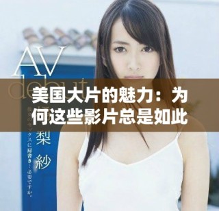 美国大片的魅力：为何这些影片总是如此精彩与引人入胜