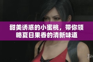 甜美诱惑的小蜜桃，带你领略夏日果香的清新味道