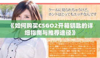 《如何购买CSGO2开箱钥匙的详细指南与推荐途径》