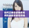 如何正确安装香蕉视频的最新安装包详细步骤解析