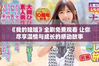 《我的姐姐》全剧免费观看 让你尽享温情与成长的感动故事