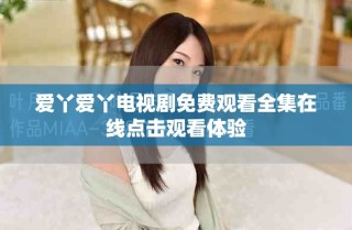 爱丫爱丫电视剧免费观看全集在线点击观看体验