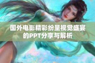 国外电影精彩纷呈视觉盛宴的PPT分享与解析