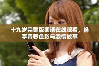 十九岁完整版国语在线观看，畅享青春色彩与激情故事