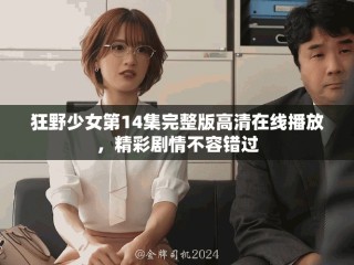 狂野少女第14集完整版高清在线播放，精彩剧情不容错过