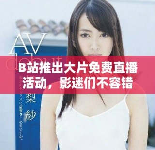 B站推出大片免费直播活动，影迷们不容错过的好机会