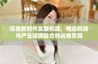 探索新时代发展机遇，推动科技与产业深度融合的战略思路