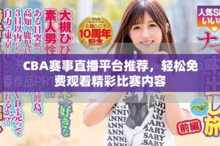 CBA赛事直播平台推荐，轻松免费观看精彩比赛内容