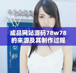 成品网站源码78w78的来源及其制作过程解析