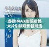 成都IMAX影院震撼大片引领观影新潮流