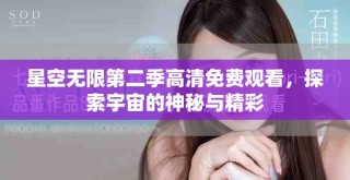 星空无限第二季高清免费观看，探索宇宙的神秘与精彩