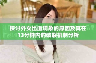 探讨外女出血现象的原因及其在13分钟内的破裂机制分析