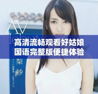 高清流畅观看好姑娘国语完整版便捷体验分享