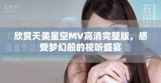 欣赏天美星空MV高清完整版，感受梦幻般的视听盛宴
