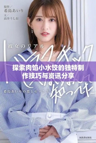 探索肉馅小水饺的独特制作技巧与资讯分享