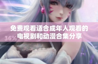 免费观看适合成年人观看的电视剧和动漫合集分享