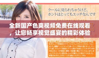 全新国产色爽视频免费在线观看，让您畅享视觉盛宴的精彩体验