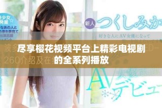 尽享樱花视频平台上精彩电视剧的全系列播放