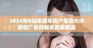 2024年B站未成年用户是否允许接收广告的相关政策解读