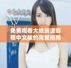 免费观看大地资源影视中文版的完整指南与资源分享