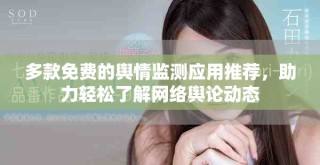 多款免费的舆情监测应用推荐，助力轻松了解网络舆论动态