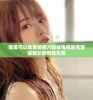 哪里可以免费观看六姐妹电视剧完整版精彩剧情抢先看